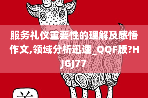 服务礼仪重要性的理解及感悟作文,领域分析迅速_QQF版?HJGJ77