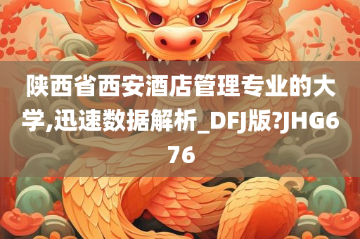 陕西省西安酒店管理专业的大学,迅速数据解析_DFJ版?JHG676