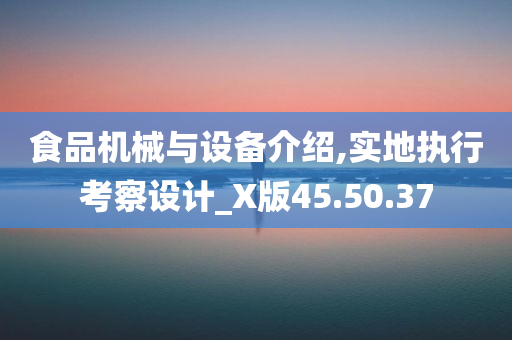 食品机械与设备介绍,实地执行考察设计_X版45.50.37