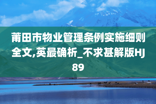 莆田市物业管理条例实施细则全文,英最确析_不求甚解版HJ89