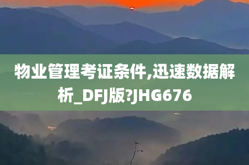 物业管理考证条件,迅速数据解析_DFJ版?JHG676