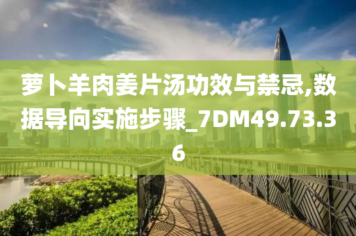 萝卜羊肉姜片汤功效与禁忌,数据导向实施步骤_7DM49.73.36