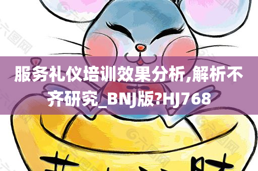 服务礼仪培训效果分析,解析不齐研究_BNJ版?HJ768