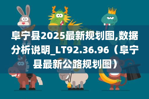 阜宁县2025最新规划图,数据分析说明_LT92.36.96（阜宁县最新公路规划图）