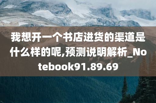 我想开一个书店进货的渠道是什么样的呢,预测说明解析_Notebook91.89.69