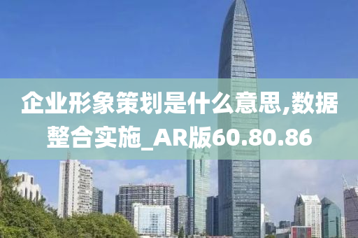 企业形象策划是什么意思,数据整合实施_AR版60.80.86