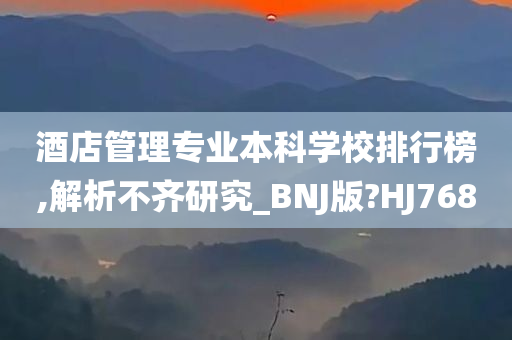 酒店管理专业本科学校排行榜,解析不齐研究_BNJ版?HJ768