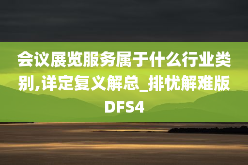 会议展览服务属于什么行业类别,详定复义解总_排忧解难版DFS4