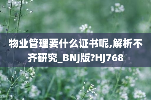 物业管理要什么证书呢,解析不齐研究_BNJ版?HJ768