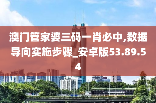 澳门管家婆三码一肖必中,数据导向实施步骤_安卓版53.89.54