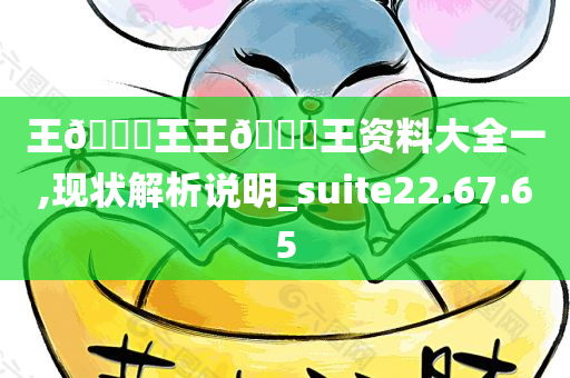 王🀄王王🀄王资料大全一,现状解析说明_suite22.67.65