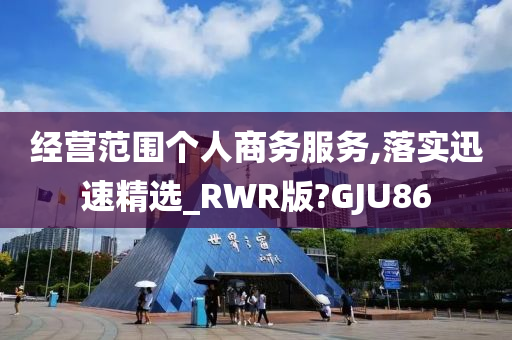 经营范围个人商务服务,落实迅速精选_RWR版?GJU86