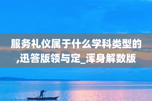 服务礼仪属于什么学科类型的,迅答版领与定_浑身解数版