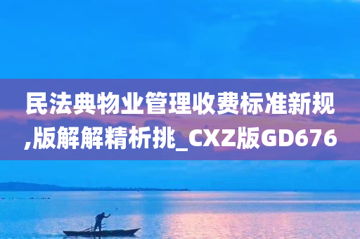 民法典物业管理收费标准新规,版解解精析挑_CXZ版GD676