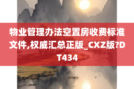 物业管理办法空置房收费标准文件,权威汇总正版_CXZ版?DT434