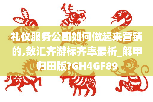 礼仪服务公司如何做起来营销的,数汇齐游标齐率最析_解甲归田版?GH4GF89