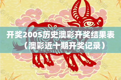 开奖2005历史澳彩开奖结果表（澳彩近十期开奖记录）