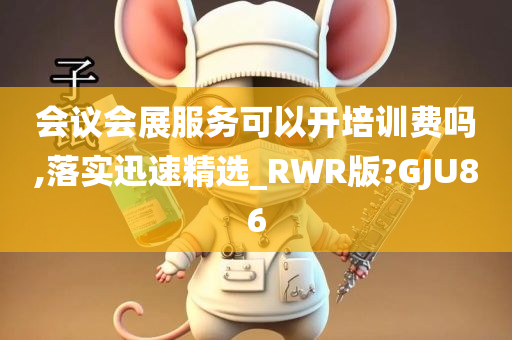 会议会展服务可以开培训费吗,落实迅速精选_RWR版?GJU86