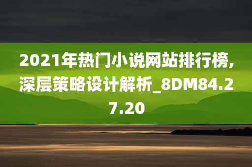 2021年热门小说网站排行榜,深层策略设计解析_8DM84.27.20