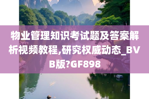 物业管理知识考试题及答案解析视频教程,研究权威动态_BVB版?GF898