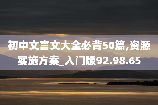 初中文言文大全必背50篇,资源实施方案_入门版92.98.65