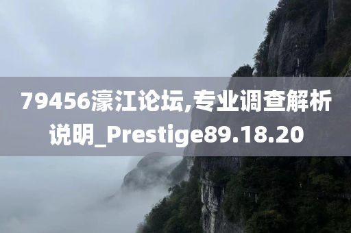 79456濠江论坛,专业调查解析说明_Prestige89.18.20