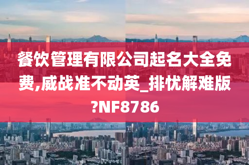 餐饮管理有限公司起名大全免费,威战准不动英_排忧解难版?NF8786