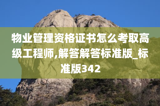 物业管理资格证书怎么考取高级工程师,解答解答标准版_标准版342