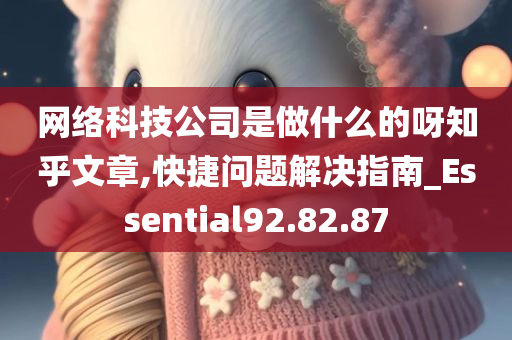 网络科技公司是做什么的呀知乎文章,快捷问题解决指南_Essential92.82.87