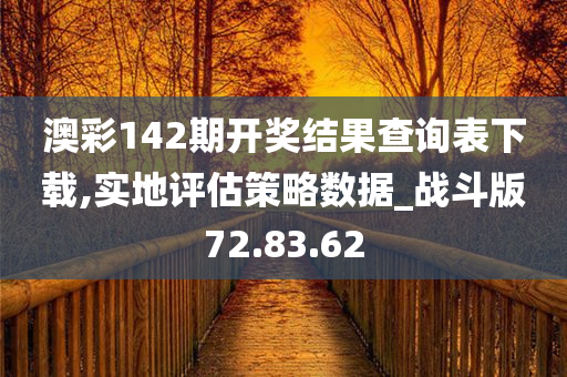 澳彩142期开奖结果查询表下载,实地评估策略数据_战斗版72.83.62