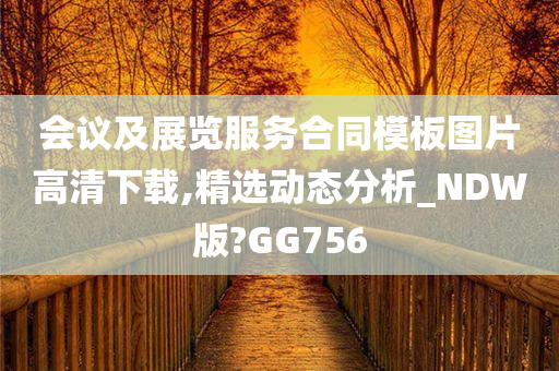 会议及展览服务合同模板图片高清下载,精选动态分析_NDW版?GG756