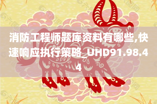 消防工程师题库资料有哪些,快速响应执行策略_UHD91.98.44