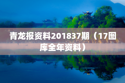 青龙报资料201837期（17图库全年资料）