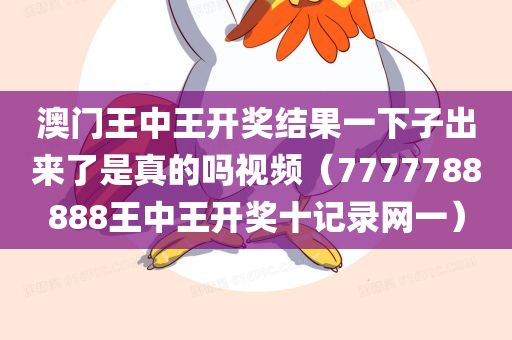 澳门王中王开奖结果一下子出来了是真的吗视频（7777788888王中王开奖十记录网一）