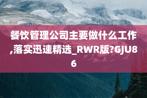 餐饮管理公司主要做什么工作,落实迅速精选_RWR版?GJU86