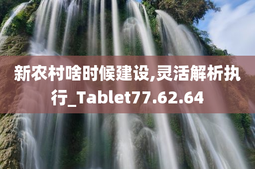 新农村啥时候建设,灵活解析执行_Tablet77.62.64