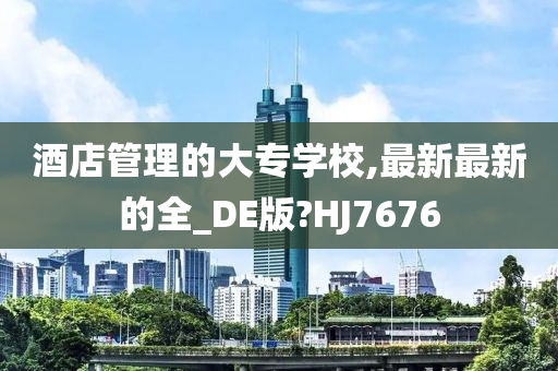 酒店管理的大专学校,最新最新的全_DE版?HJ7676