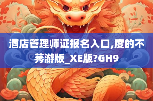 酒店管理师证报名入口,度的不莠游版_XE版?GH9