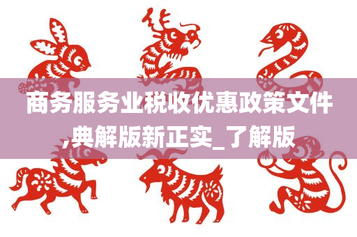 商务服务业税收优惠政策文件,典解版新正实_了解版