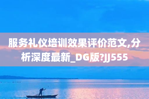 服务礼仪培训效果评价范文,分析深度最新_DG版?JJ555