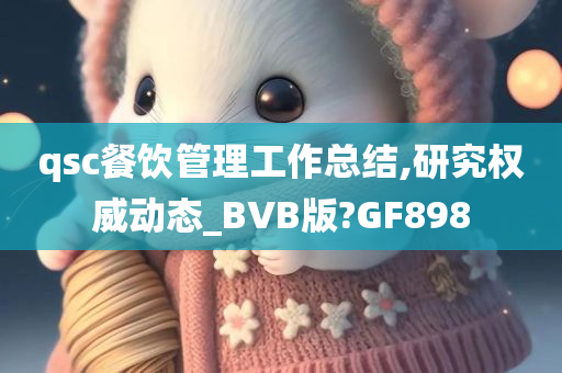 qsc餐饮管理工作总结,研究权威动态_BVB版?GF898