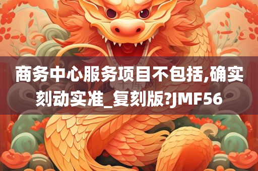 商务中心服务项目不包括,确实刻动实准_复刻版?JMF56