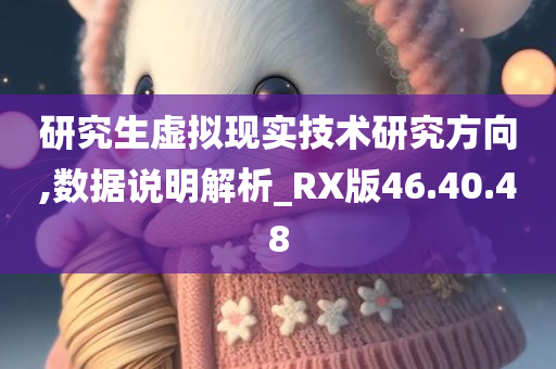 研究生虚拟现实技术研究方向,数据说明解析_RX版46.40.48