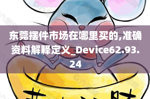 东莞摆件市场在哪里买的,准确资料解释定义_Device62.93.24