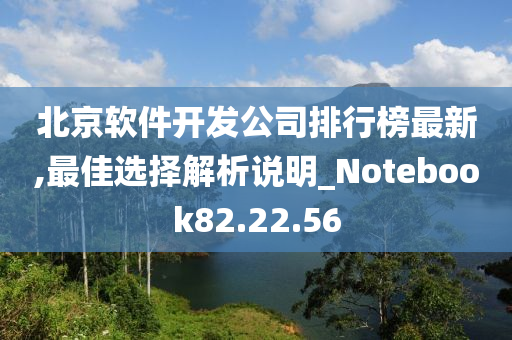 北京软件开发公司排行榜最新,最佳选择解析说明_Notebook82.22.56