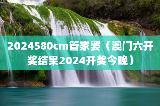 2024580cm管家婆（澳门六开奖结果2024开奖今晚）