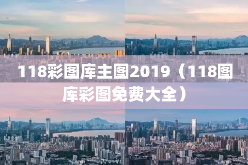 118彩图库主图2019（118图库彩图免费大全）