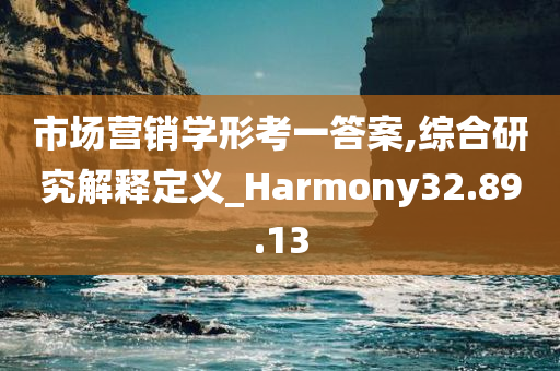 市场营销学形考一答案,综合研究解释定义_Harmony32.89.13