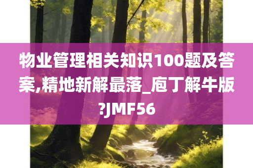 物业管理相关知识100题及答案,精地新解最落_庖丁解牛版?JMF56