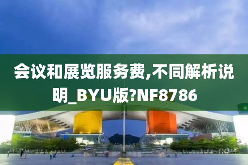 会议和展览服务费,不同解析说明_BYU版?NF8786